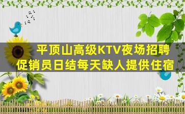 平顶山高级KTV夜场招聘促销员日结每天缺人提供住宿